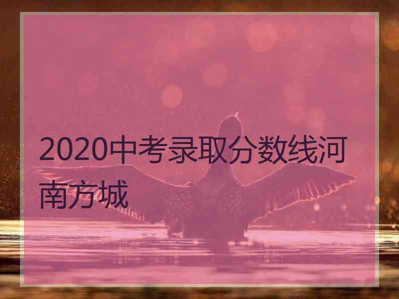 2020中考录取分数线河南方城