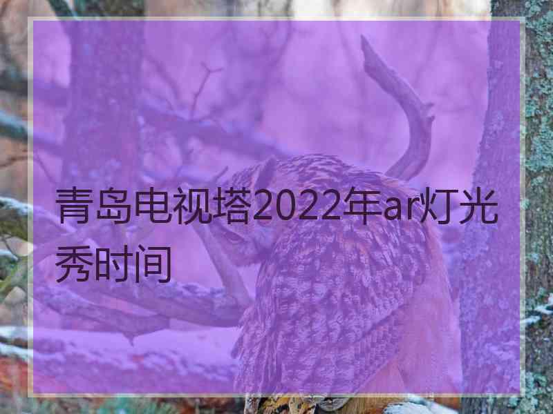 青岛电视塔2022年ar灯光秀时间