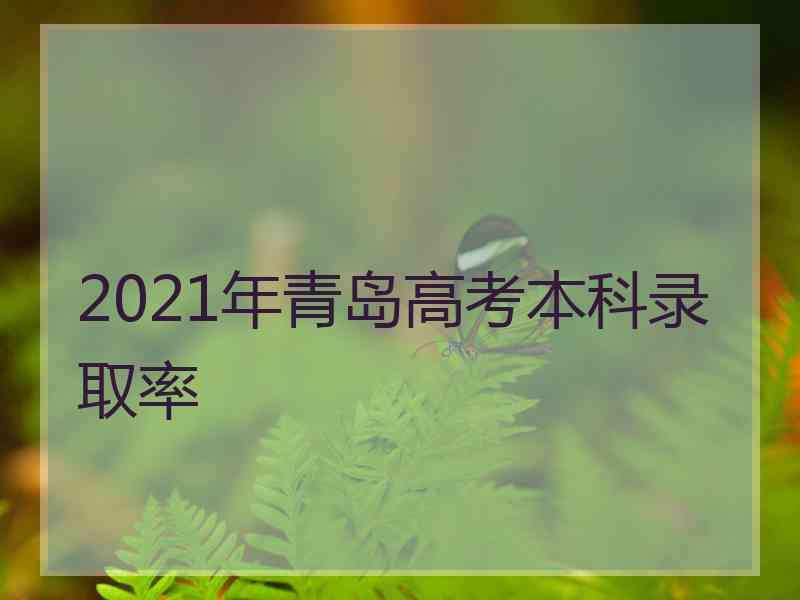 2021年青岛高考本科录取率