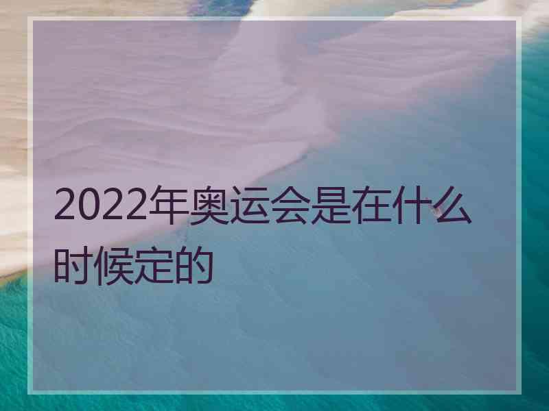 2022年奥运会是在什么时候定的