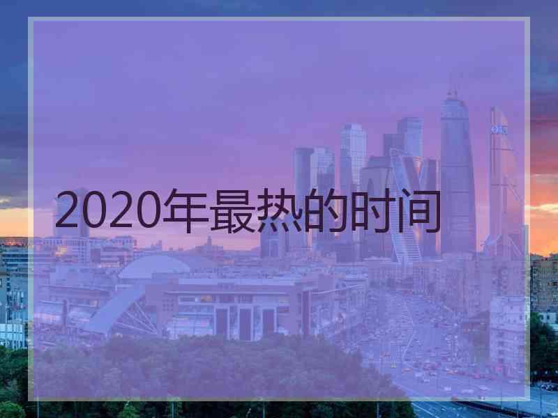 2020年最热的时间