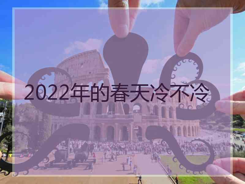 2022年的春天冷不冷