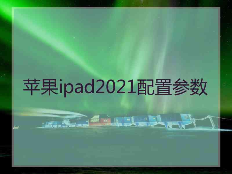 苹果ipad2021配置参数