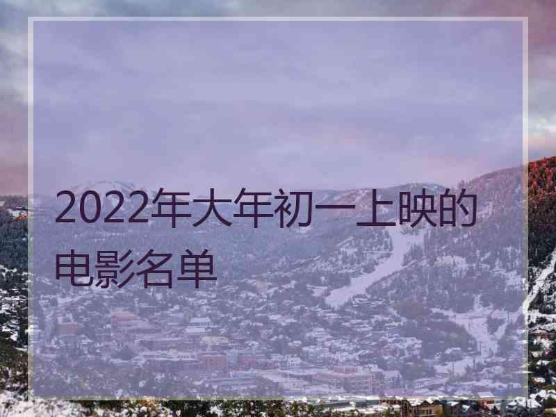 2022年大年初一上映的电影名单