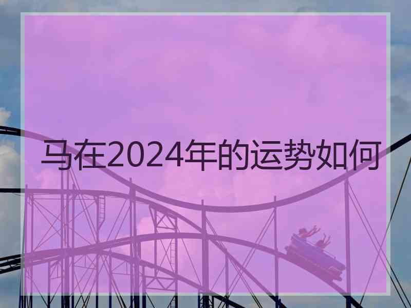 马在2024年的运势如何