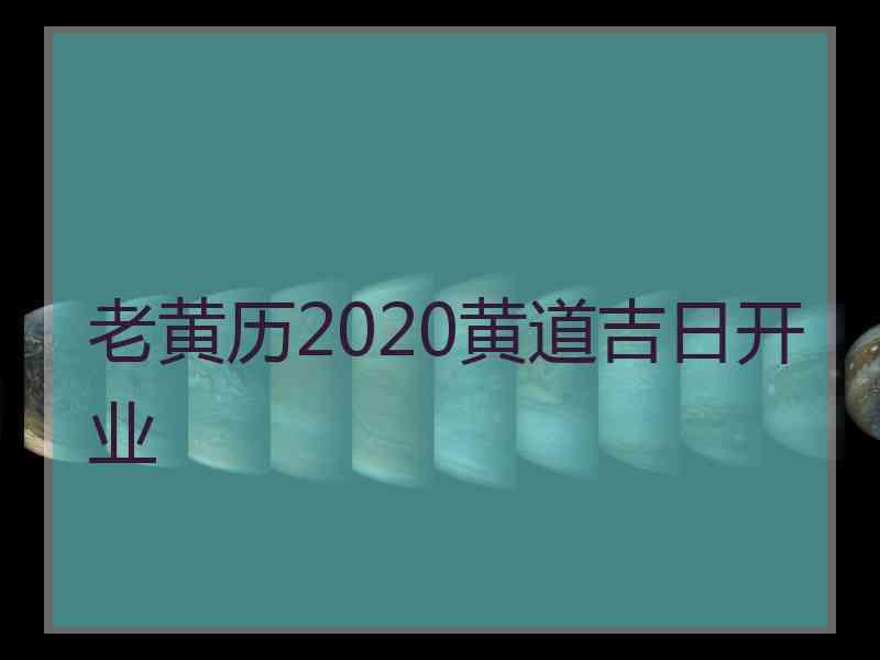 老黄历2020黄道吉日开业