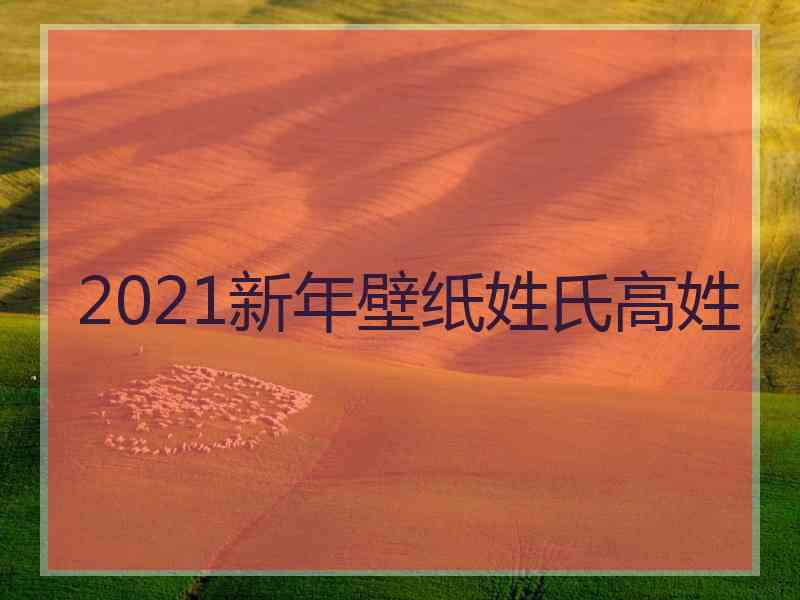 2021新年壁纸姓氏高姓