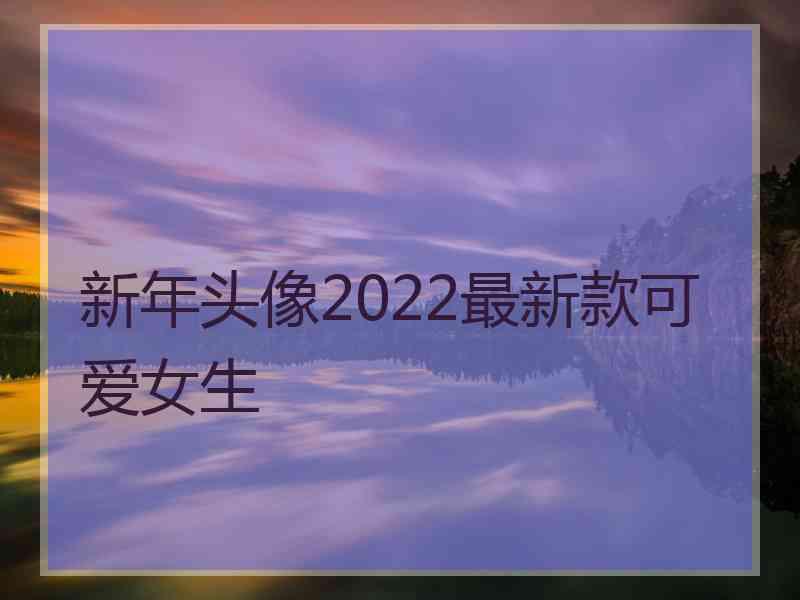 新年头像2022最新款可爱女生