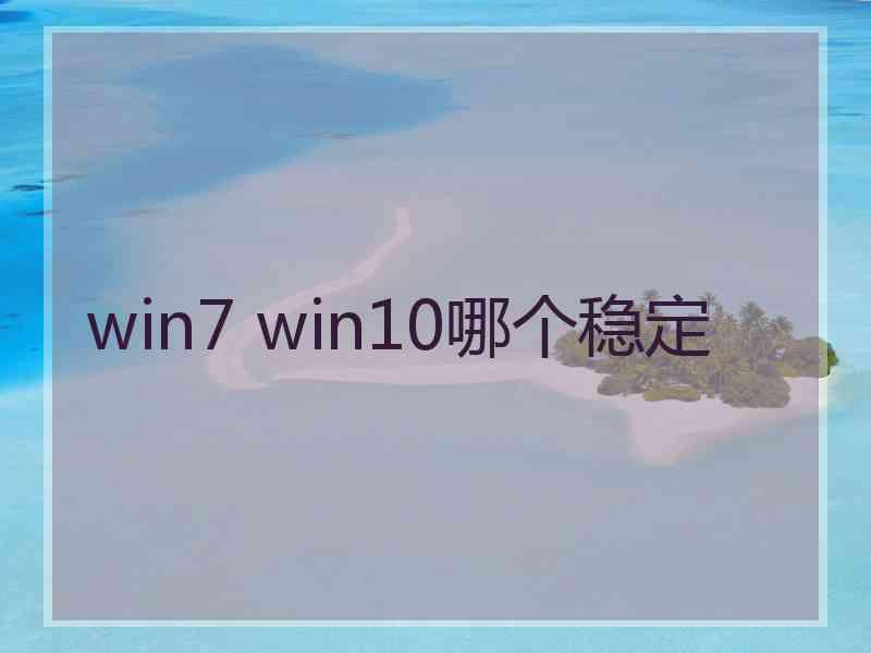 win7 win10哪个稳定