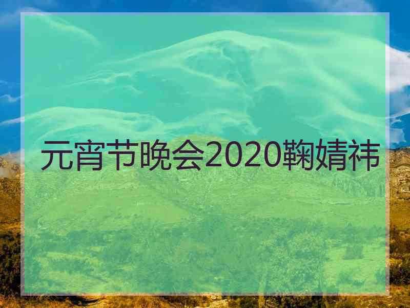 元宵节晚会2020鞠婧祎