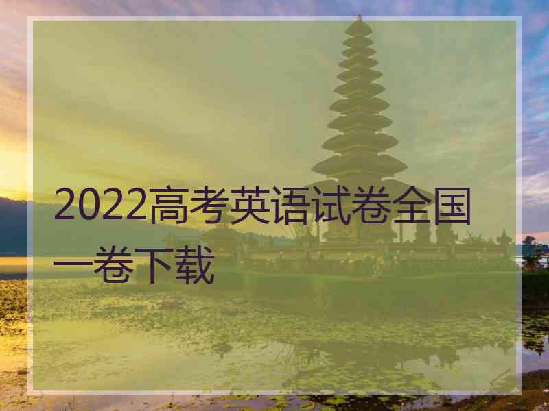 2022高考英语试卷全国一卷下载