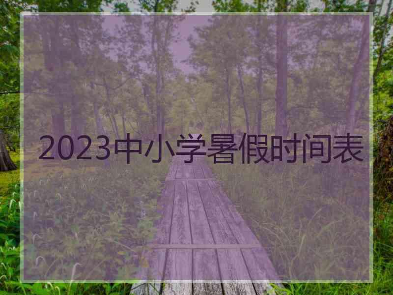 2023中小学暑假时间表