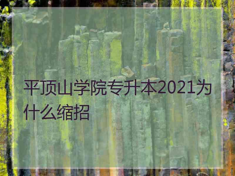 平顶山学院专升本2021为什么缩招