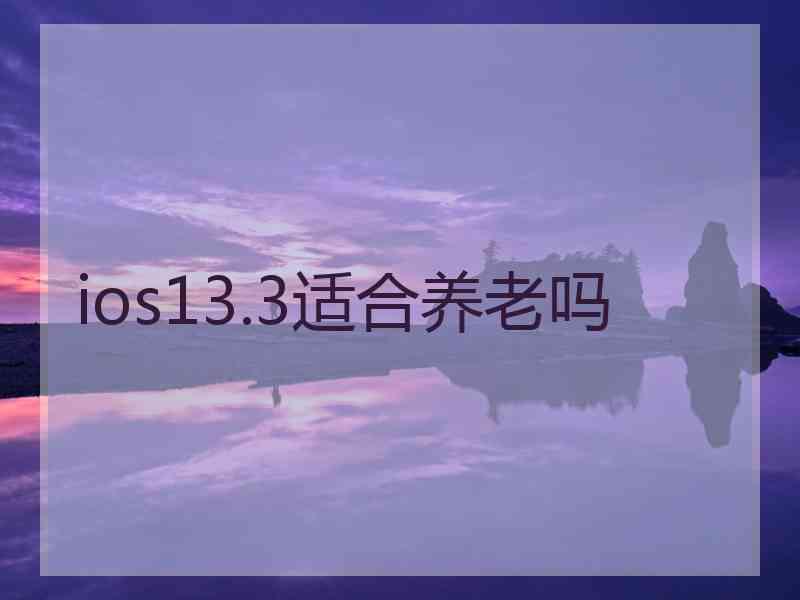 ios13.3适合养老吗