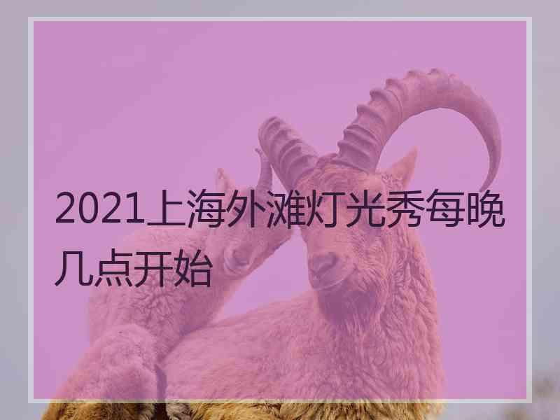 2021上海外滩灯光秀每晚几点开始