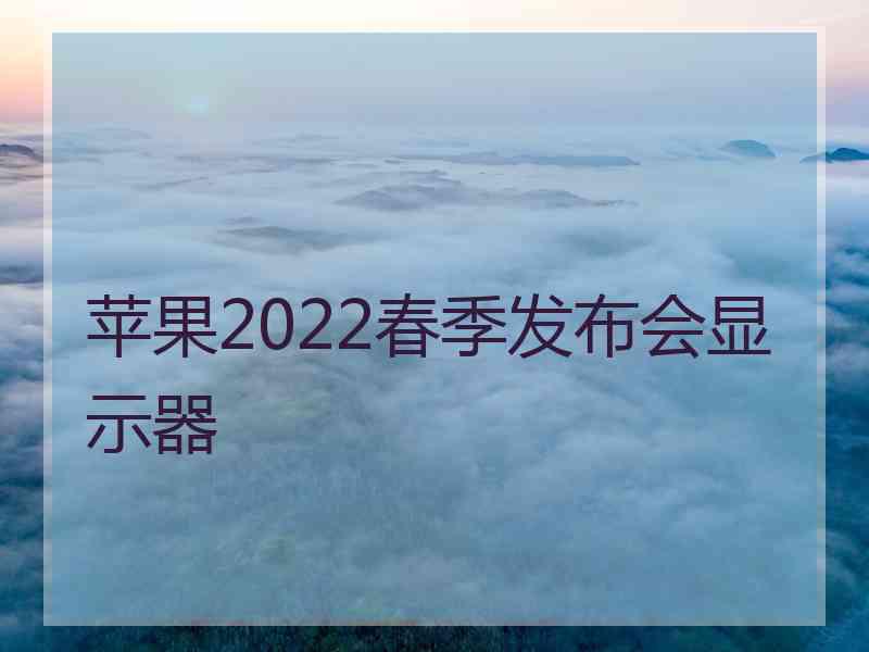 苹果2022春季发布会显示器