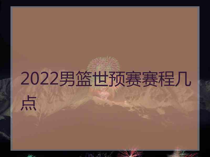 2022男篮世预赛赛程几点