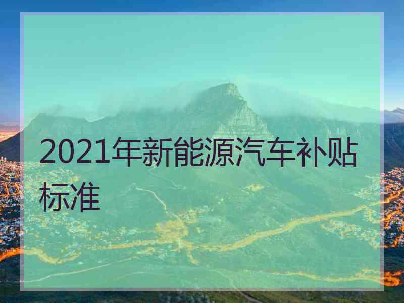 2021年新能源汽车补贴标准