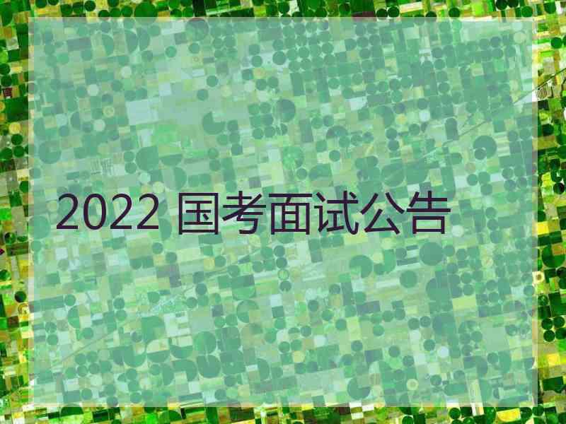 2022 国考面试公告