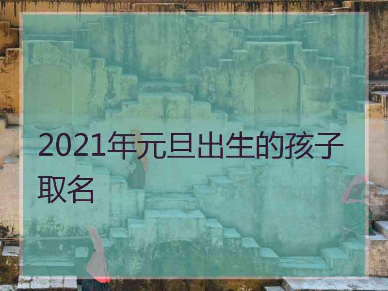 2021年元旦出生的孩子取名