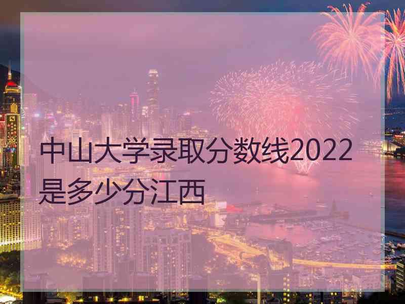 中山大学录取分数线2022是多少分江西