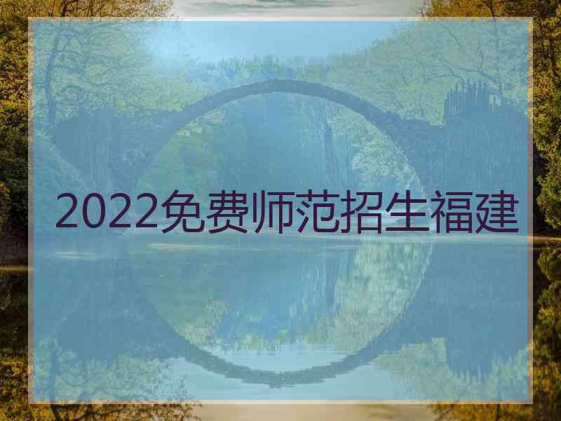 2022免费师范招生福建