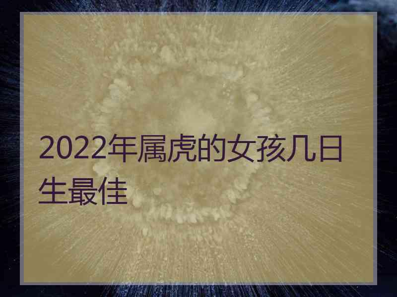 2022年属虎的女孩几日生最佳