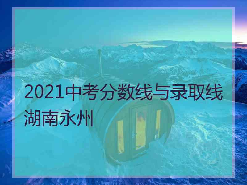 2021中考分数线与录取线湖南永州