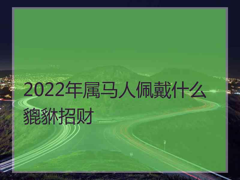 2022年属马人佩戴什么貔貅招财