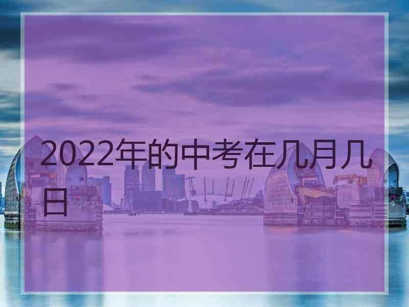 2022年的中考在几月几日