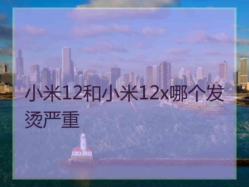 小米12和小米12x哪个发烫严重