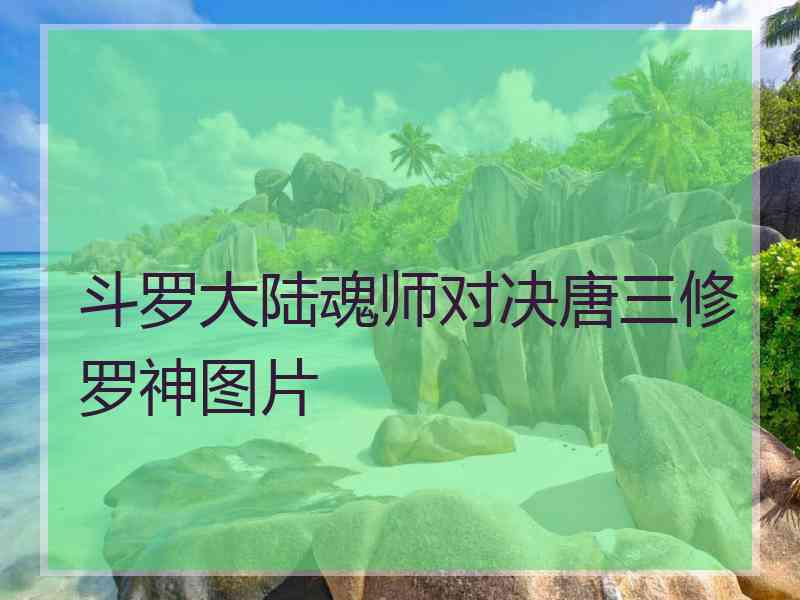 斗罗大陆魂师对决唐三修罗神图片