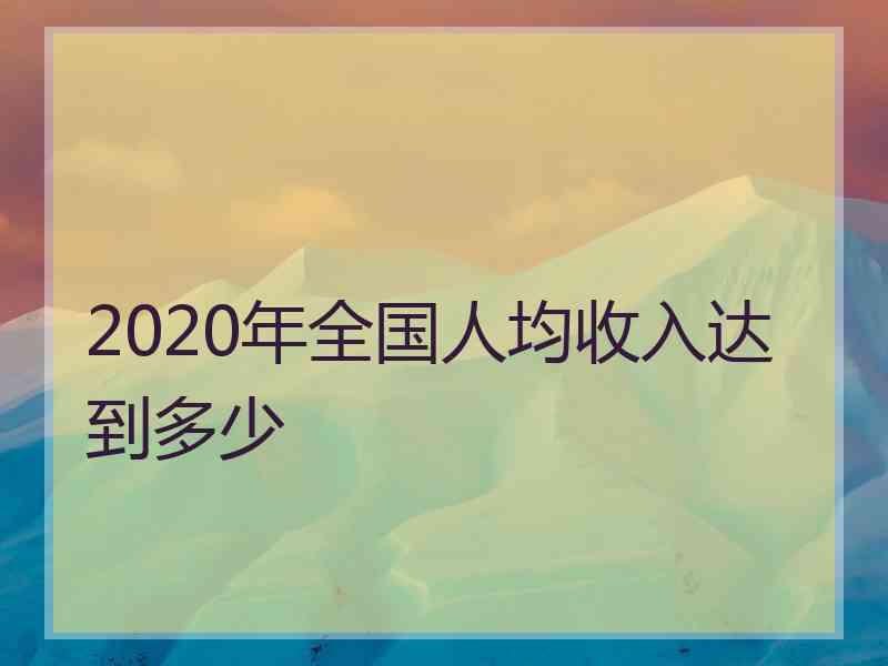 2020年全国人均收入达到多少