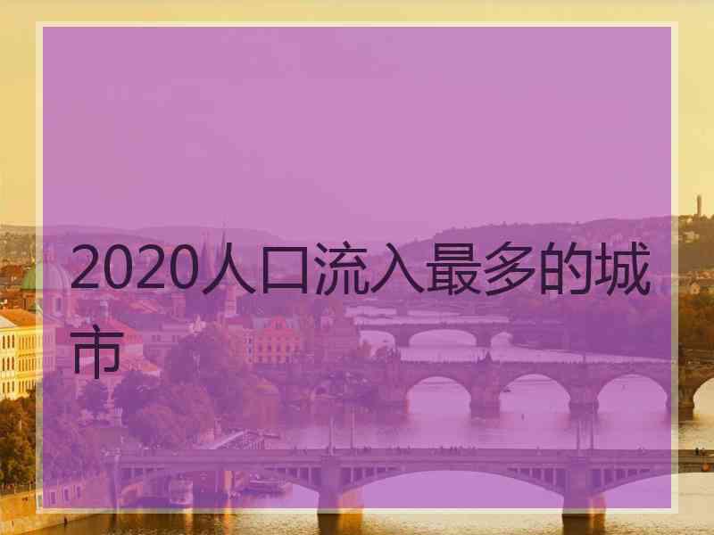 2020人口流入最多的城市