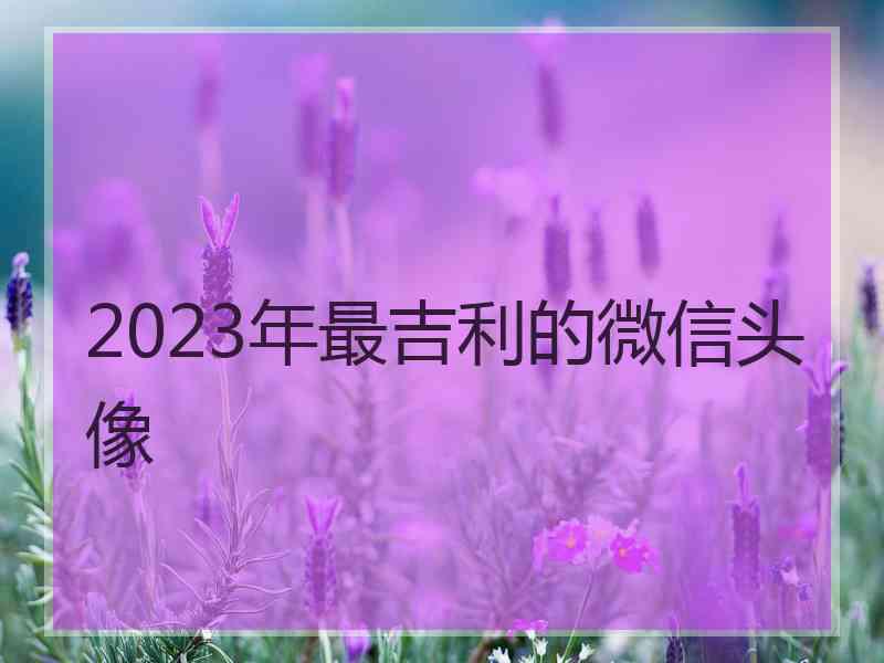 2023年最吉利的微信头像