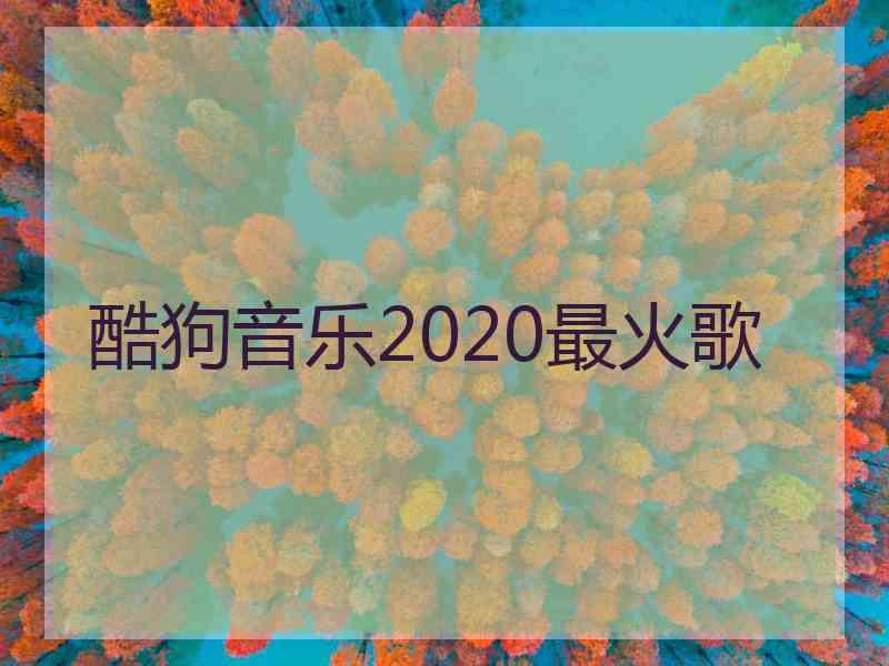 酷狗音乐2020最火歌