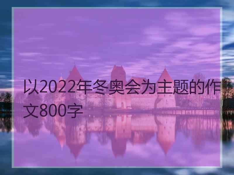 以2022年冬奥会为主题的作文800字