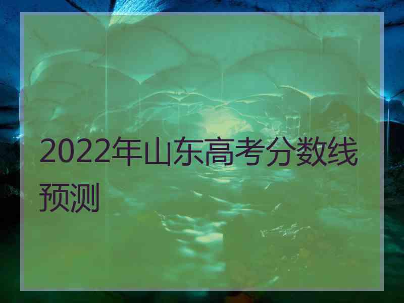 2022年山东高考分数线预测