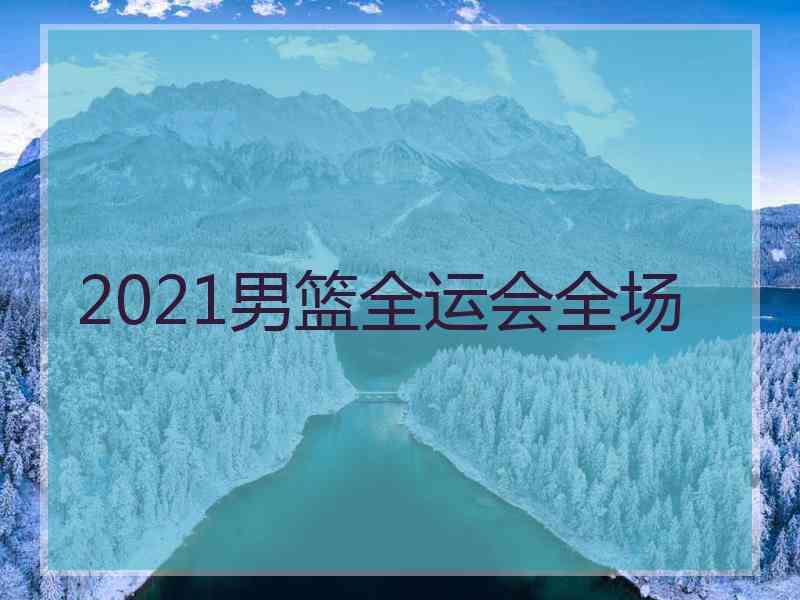 2021男篮全运会全场