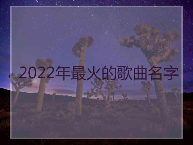 2022年最火的歌曲名字