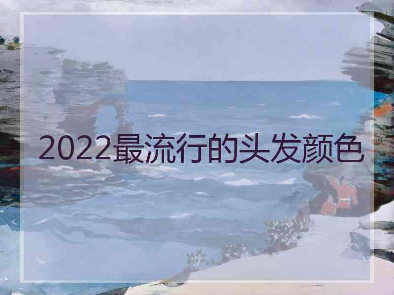 2022最流行的头发颜色