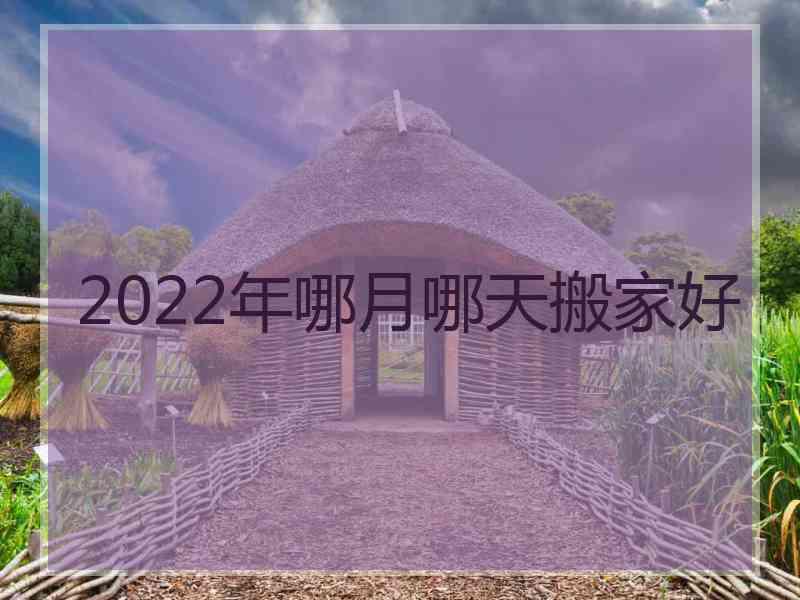 2022年哪月哪天搬家好