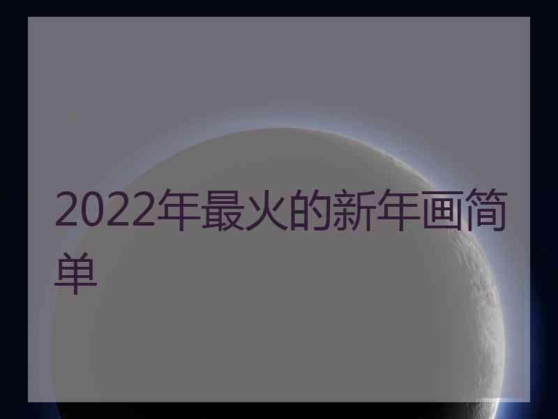 2022年最火的新年画简单