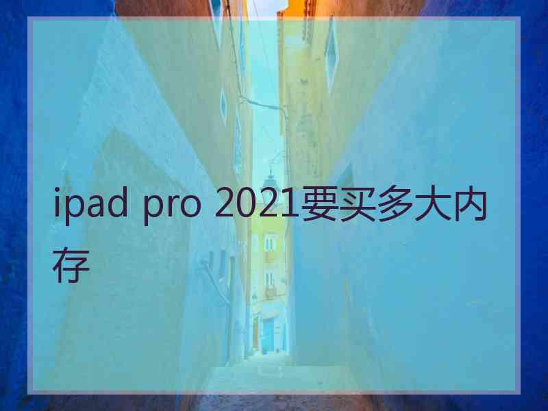 ipad pro 2021要买多大内存