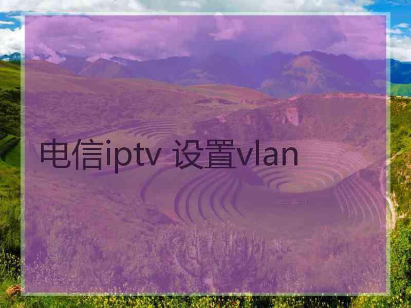 电信iptv 设置vlan