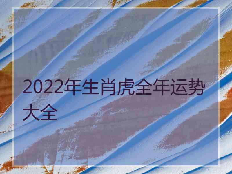 2022年生肖虎全年运势大全