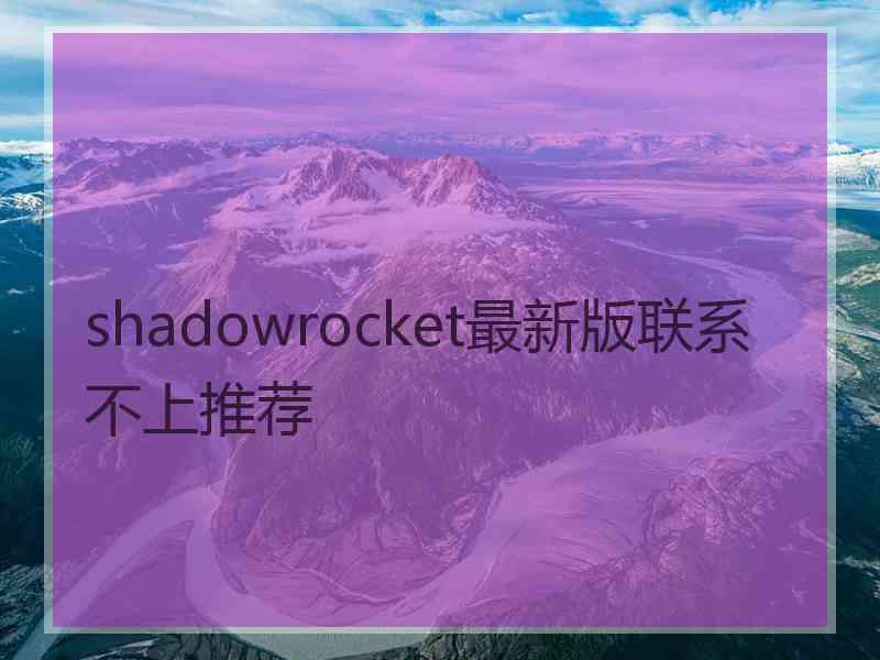 shadowrocket最新版联系不上推荐