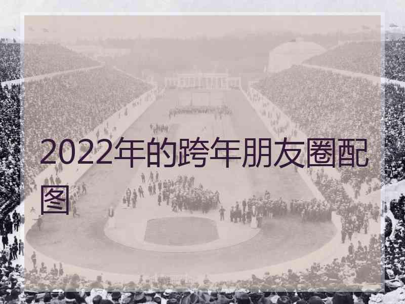 2022年的跨年朋友圈配图