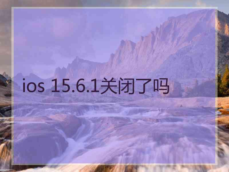 ios 15.6.1关闭了吗