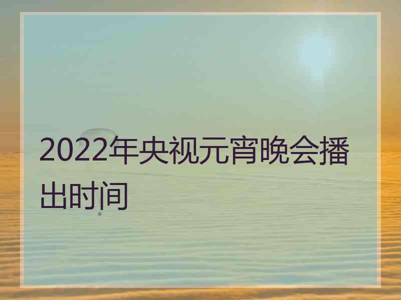 2022年央视元宵晚会播出时间